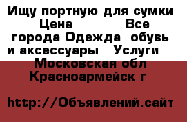 Ищу портную для сумки › Цена ­ 1 000 - Все города Одежда, обувь и аксессуары » Услуги   . Московская обл.,Красноармейск г.